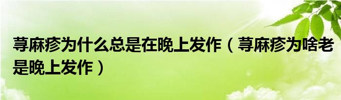 荨麻疹为什么总是在晚上发作（荨麻疹为啥老是晚上发作）