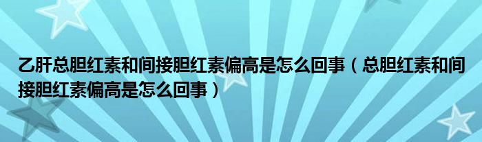 乙肝总胆红素和间接胆红素偏高是怎么回事（总胆红素和间接胆红素偏高是怎么回事）