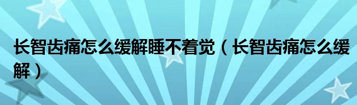 长智齿痛怎么缓解睡不着觉（长智齿痛怎么缓解）