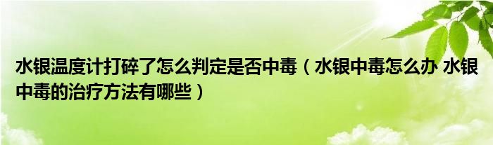 水银温度计打碎了怎么判定是否中毒（水银中毒怎么办 水银中毒的治疗方法有哪些）