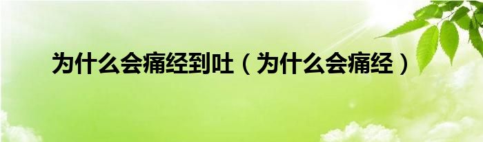 为什么会痛经到吐（为什么会痛经）