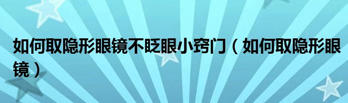 如何取隐形眼镜不眨眼小窍门（如何取隐形眼镜）