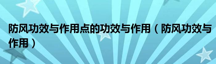 防风功效与作用点的功效与作用（防风功效与作用）