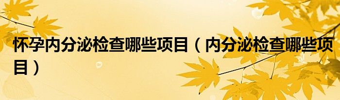 怀孕内分泌检查哪些项目（内分泌检查哪些项目）