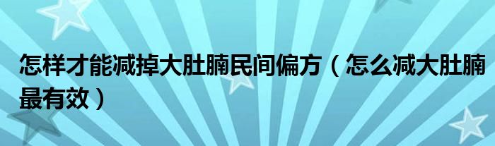 怎样才能减掉大肚腩民间偏方（怎么减大肚腩最有效）