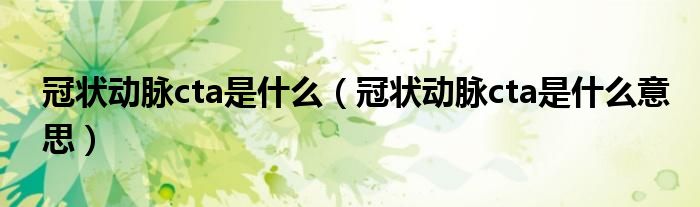 冠状动脉cta是什么（冠状动脉cta是什么意思）