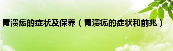 胃溃疡的症状及保养（胃溃疡的症状和前兆）