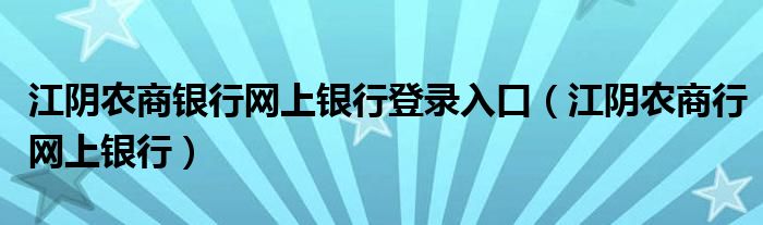 江阴农商银行网上银行登录入口（江阴农商行网上银行）