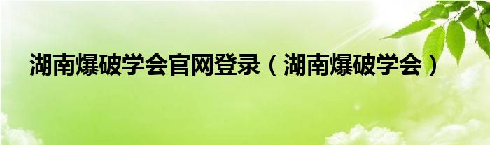 湖南爆破学会官网登录（湖南爆破学会）