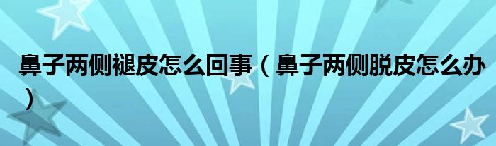 鼻子两侧褪皮怎么回事（鼻子两侧脱皮怎么办）