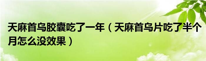 天麻首乌胶囊吃了一年（天麻首乌片吃了半个月怎么没效果）