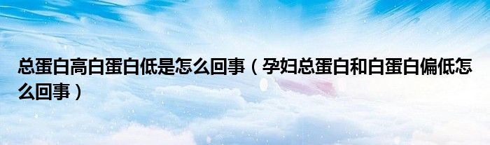 总蛋白高白蛋白低是怎么回事（孕妇总蛋白和白蛋白偏低怎么回事）