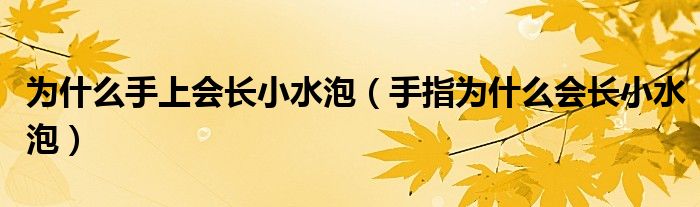 为什么手上会长小水泡（手指为什么会长小水泡）