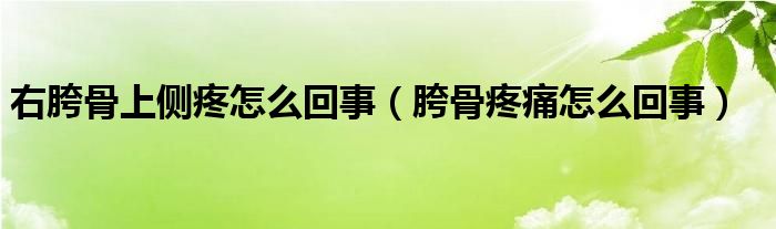 右胯骨上侧疼怎么回事（胯骨疼痛怎么回事）