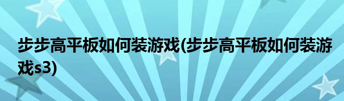 步步高平板如何装游戏(步步高平板如何装游戏s3)