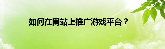 如何在网站上推广游戏平台？