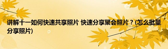 讲解十一如何快速共享照片 快速分享聚会照片？(怎么批量分享照片)