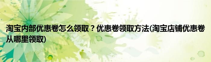 淘宝内部优惠卷怎么领取？优惠卷领取方法(淘宝店铺优惠卷从哪里领取)