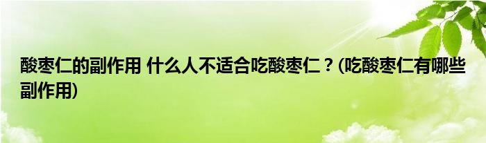 酸枣仁的副作用 什么人不适合吃酸枣仁？(吃酸枣仁有哪些副作用)