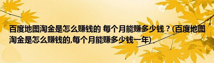 百度地图淘金是怎么赚钱的 每个月能赚多少钱？(百度地图淘金是怎么赚钱的,每个月能赚多少钱一年)