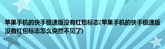 苹果手机的快手极速版没有红包标志(苹果手机的快手极速版没有红包标志怎么突然不见了)