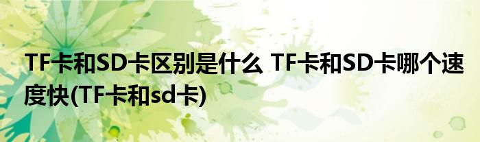 TF卡和SD卡区别是什么 TF卡和SD卡哪个速度快(TF卡和sd卡)