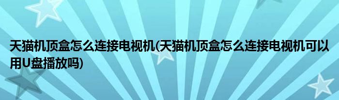 天猫机顶盒怎么连接电视机(天猫机顶盒怎么连接电视机可以用U盘播放吗)