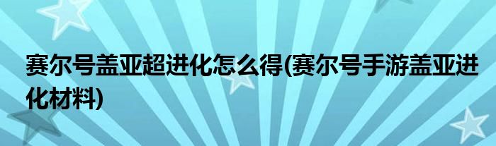 赛尔号盖亚超进化怎么得(赛尔号手游盖亚进化材料)