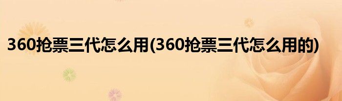 360抢票三代怎么用(360抢票三代怎么用的)