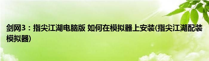 剑网3：指尖江湖电脑版 如何在模拟器上安装(指尖江湖配装模拟器)