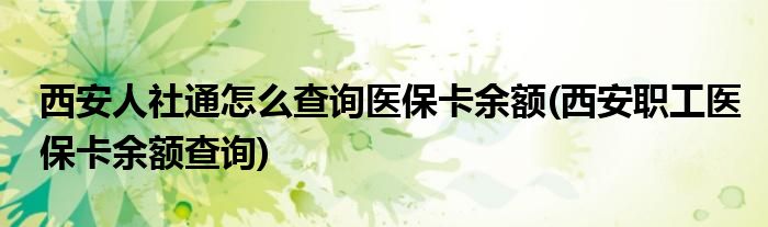 西安人社通怎么查询医保卡余额(西安职工医保卡余额查询)