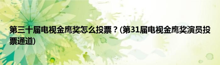 第三十届电视金鹰奖怎么投票？(第31届电视金鹰奖演员投票通道)