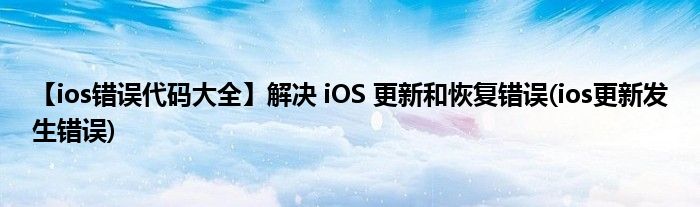 【ios错误代码大全】解决 iOS 更新和恢复错误(ios更新发生错误)