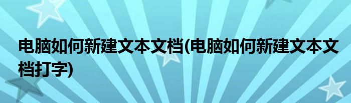 电脑如何新建文本文档(电脑如何新建文本文档打字)