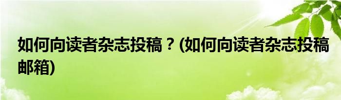 如何向读者杂志投稿？(如何向读者杂志投稿邮箱)