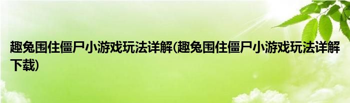 趣兔围住僵尸小游戏玩法详解(趣兔围住僵尸小游戏玩法详解下载)