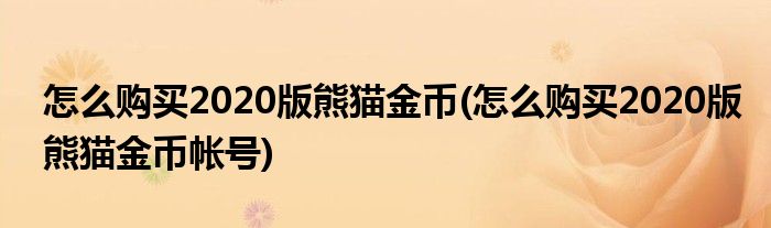 怎么购买2020版熊猫金币(怎么购买2020版熊猫金币帐号)