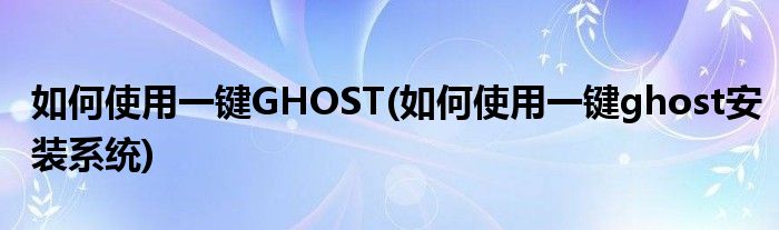 如何使用一键GHOST(如何使用一键ghost安装系统)