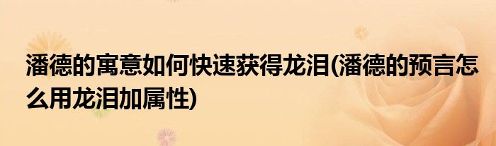 潘德的寓意如何快速获得龙泪(潘德的预言怎么用龙泪加属性)