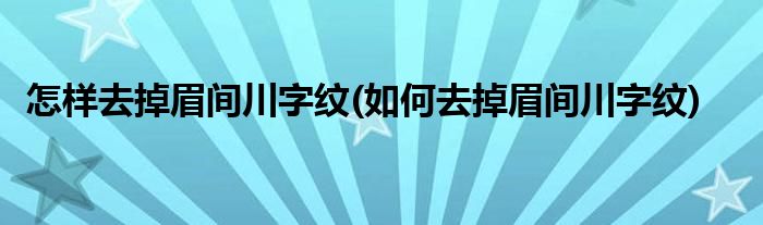 怎样去掉眉间川字纹(如何去掉眉间川字纹)