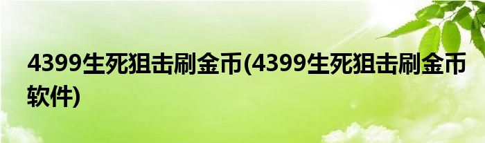 4399生死狙击刷金币(4399生死狙击刷金币软件)