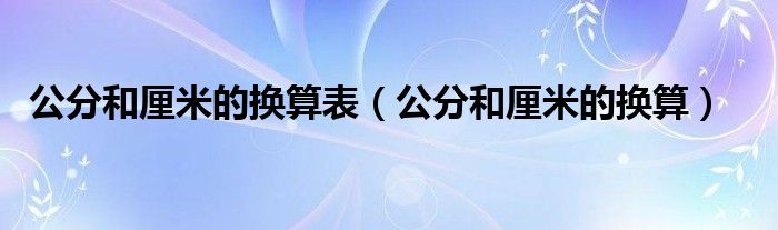 公分和厘米的换算表（公分和厘米的换算）