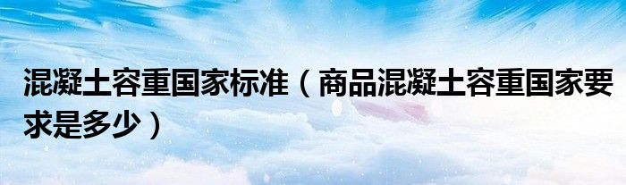 混凝土容重国家标准（商品混凝土容重国家要求是多少）