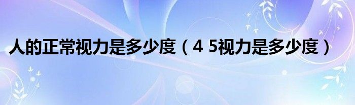 人的正常视力是多少度（4 5视力是多少度）