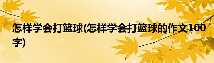 怎样学会打篮球(怎样学会打篮球的作文100字)