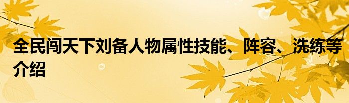 全民闯天下刘备人物属性技能、阵容、洗练等介绍