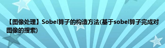 【图像处理】Sobel算子的构造方法(基于sobel算子完成对图像的搜索)