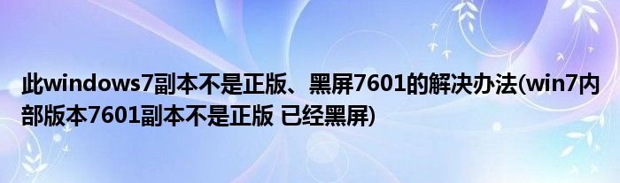 此windows7副本不是正版、黑屏7601的解决办法(win7内部版本7601副本不是正版 已经黑屏)