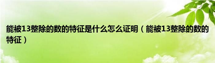 能被13整除的数的特征是什么怎么证明（能被13整除的数的特征）