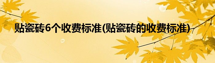 贴瓷砖6个收费标准(贴瓷砖的收费标准)